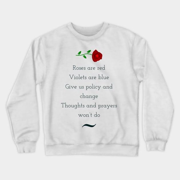 Roses are red, violets are blue, give us policy and change, thoughts and prayers wont do Crewneck Sweatshirt by punderful_day